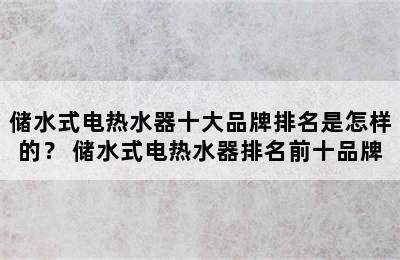 储水式电热水器十大品牌排名是怎样的？ 储水式电热水器排名前十品牌